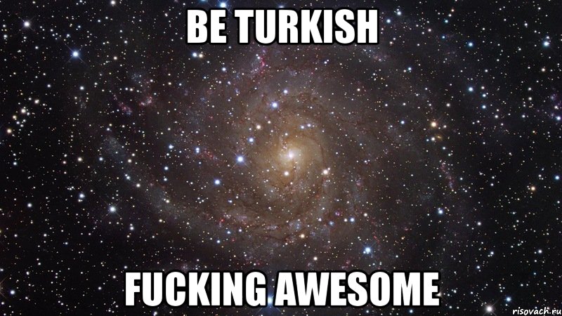 be turkish fucking awesome