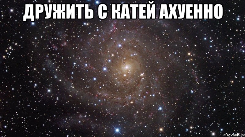 дружить с катей ахуенно 