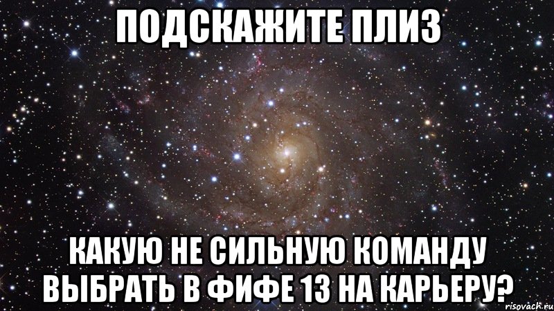 подскажите плиз какую не сильную команду выбрать в фифе 13 на карьеру?, Мем  Космос (офигенно)