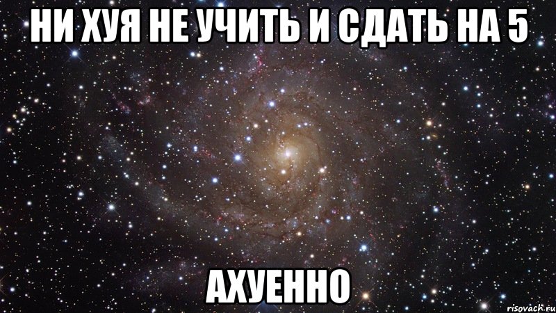 ни хуя не учить и сдать на 5 ахуенно, Мем  Космос (офигенно)