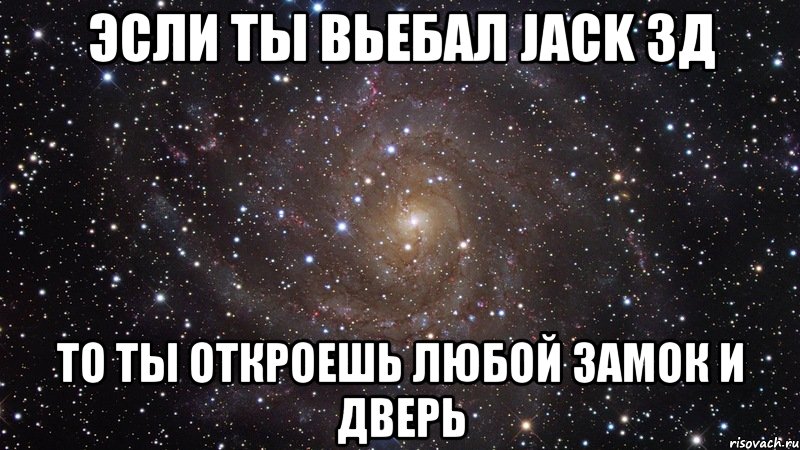 эсли ты вьебал jack 3д то ты откроешь любой замок и дверь, Мем  Космос (офигенно)