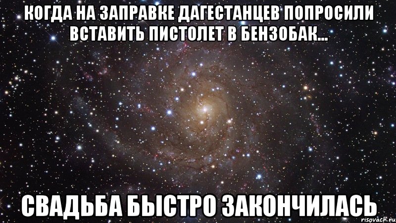 когда на заправке дагестанцев попросили вставить пистолет в бензобак... свадьба быстро закончилась, Мем  Космос (офигенно)