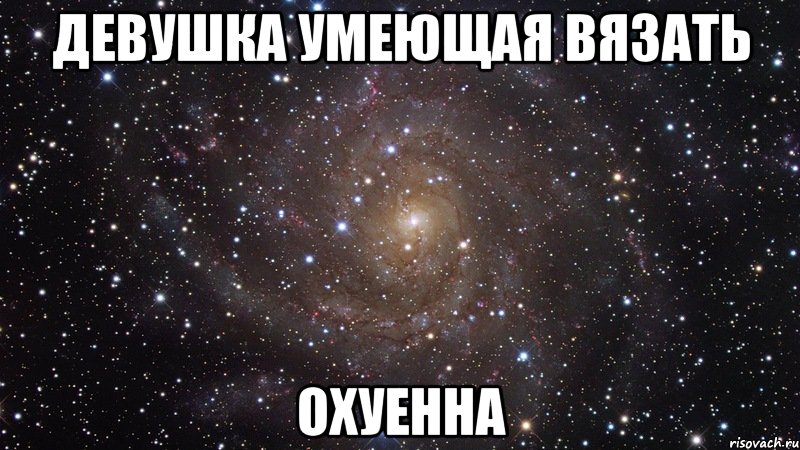 девушка умеющая вязать охуенна, Мем  Космос (офигенно)