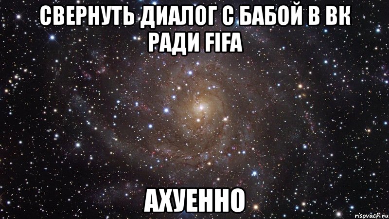 свернуть диалог с бабой в вк ради fifa ахуенно, Мем  Космос (офигенно)