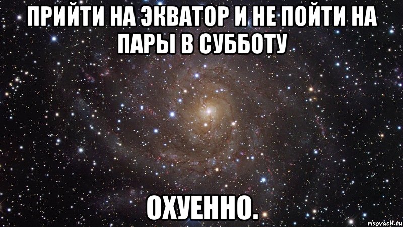 прийти на экватор и не пойти на пары в субботу охуенно., Мем  Космос (офигенно)