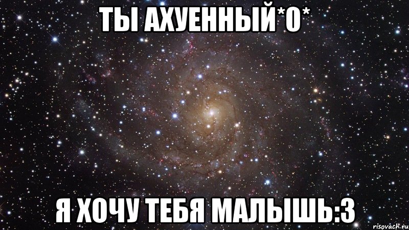 ты ахуенный*0* я хочу тебя малышь:3, Мем  Космос (офигенно)