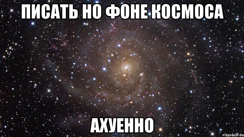 писать но фоне космоса ахуенно, Мем  Космос (офигенно)