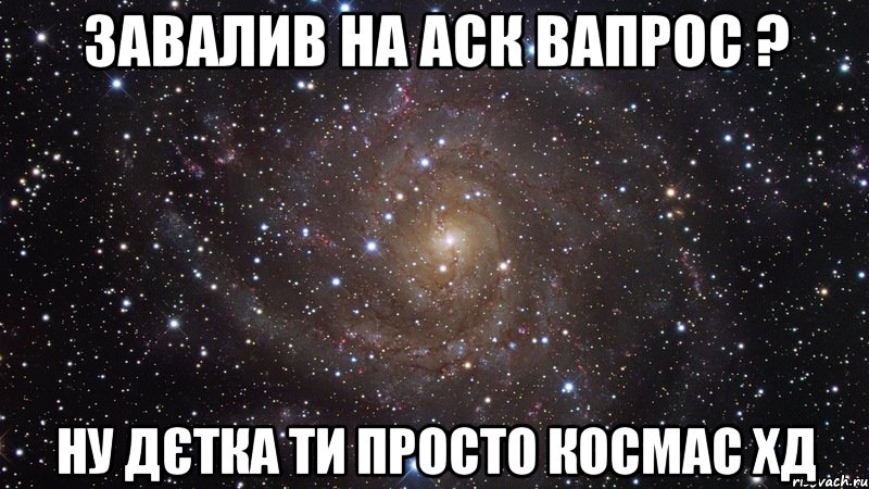 завалив на аск вапрос ? ну дєтка ти просто космас хд, Мем  Космос (офигенно)