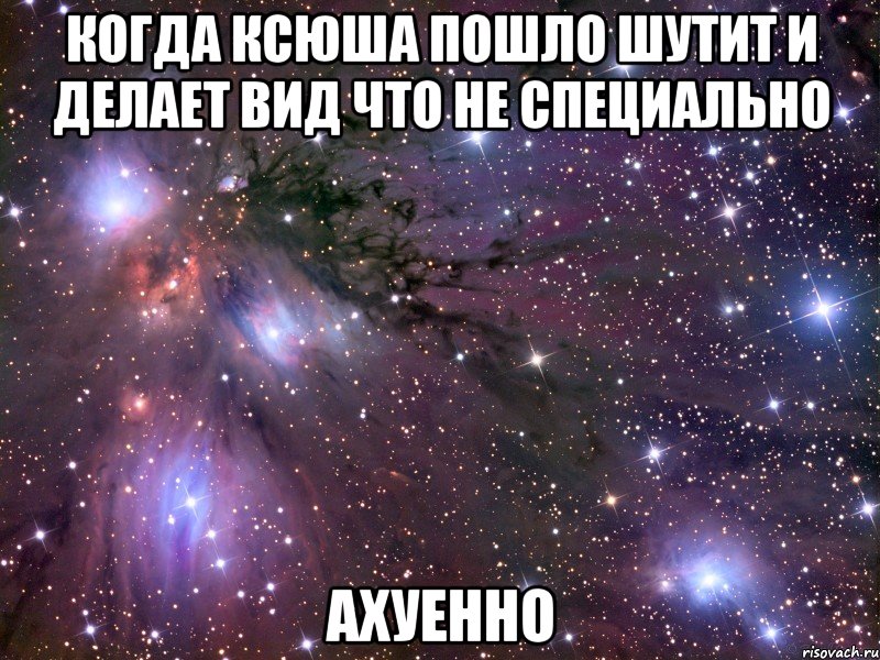 когда ксюша пошло шутит и делает вид что не специально ахуенно, Мем Космос