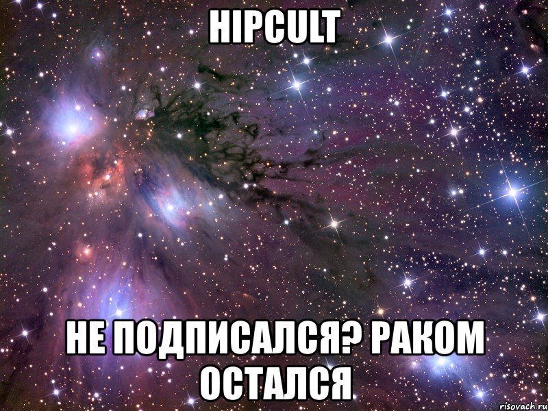 hipcult не подписался? раком остался, Мем Космос