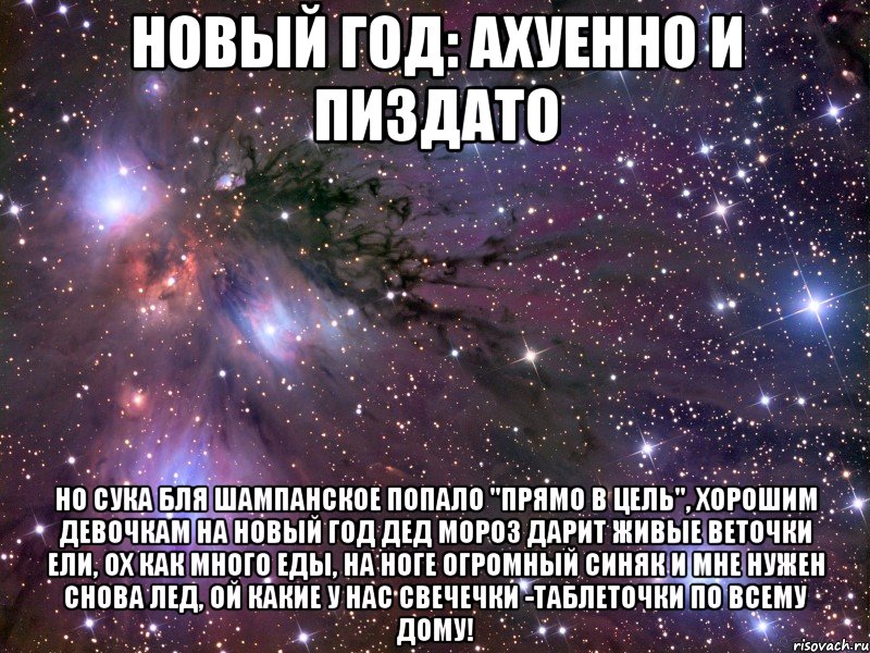 новый год: ахуенно и пиздато но сука бля шампанское попало "прямо в цель", хорошим девочкам на новый год дед мороз дарит живые веточки ели, ох как много еды, на ноге огромный синяк и мне нужен снова лед, ой какие у нас свечечки -таблеточки по всему дому!, Мем Космос