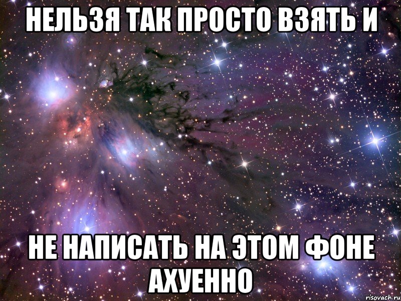 нельзя так просто взять и не написать на этом фоне ахуенно, Мем Космос