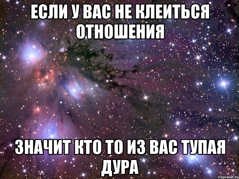 если у вас не клеиться отношения значит кто то из вас тупая дура, Мем Космос