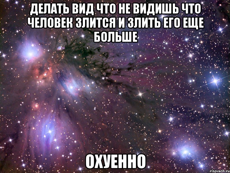 делать вид что не видишь что человек злится и злить его еще больше охуенно, Мем Космос