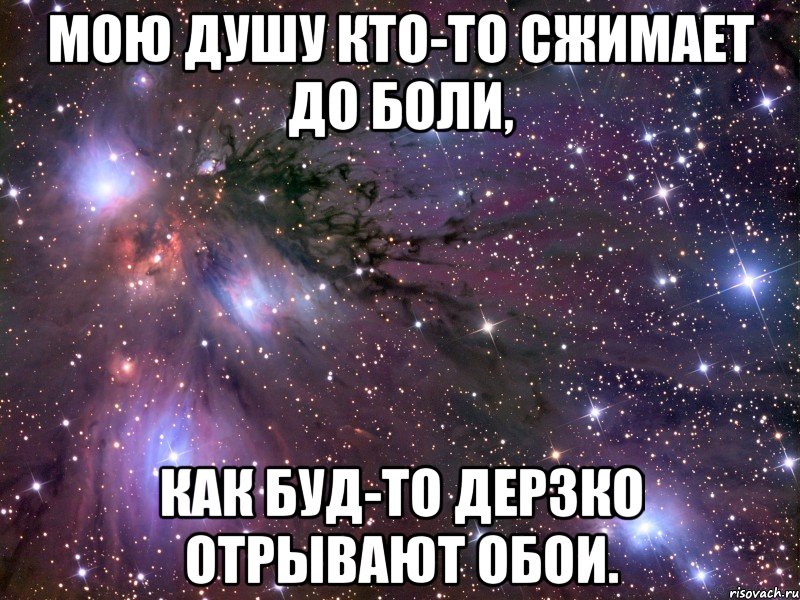 мою душу кто-то сжимает до боли, как буд-то дерзко отрывают обои., Мем Космос