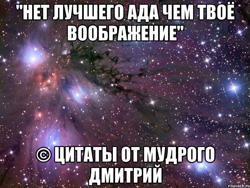 "нет лучшего ада чем твоё воображение" © цитаты от мудрого дмитрий, Мем Космос