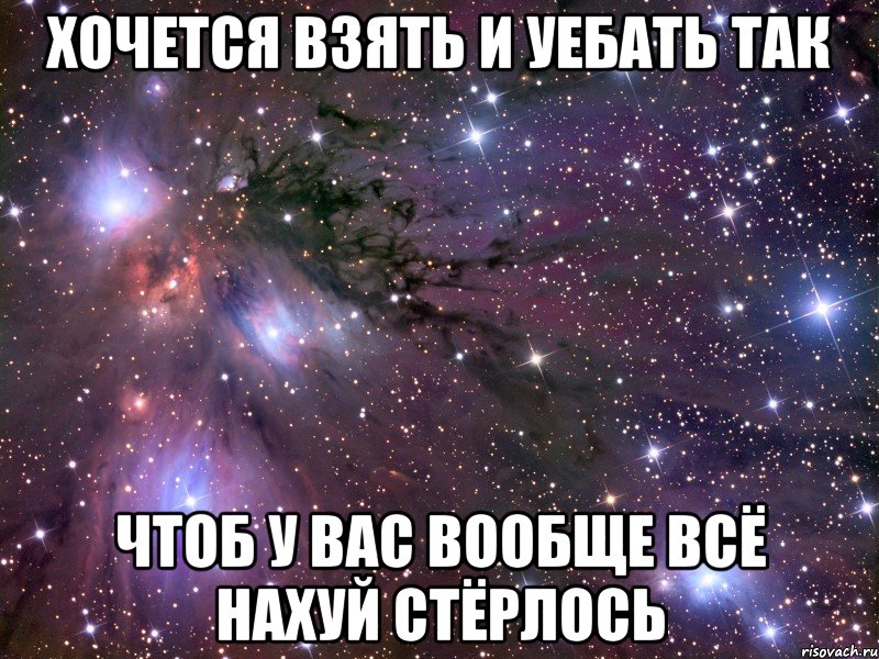 хочется взять и уебать так чтоб у вас вообще всё нахуй стёрлось, Мем Космос