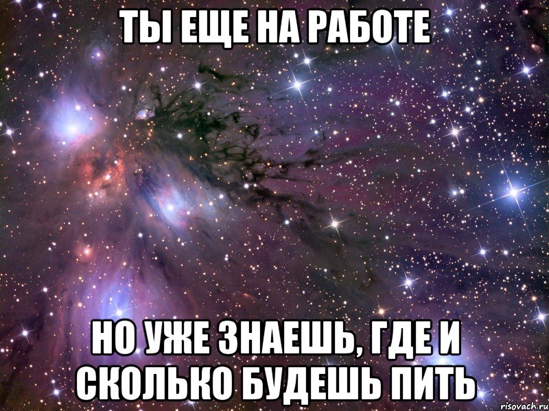 ты еще на работе но уже знаешь, где и сколько будешь пить, Мем Космос