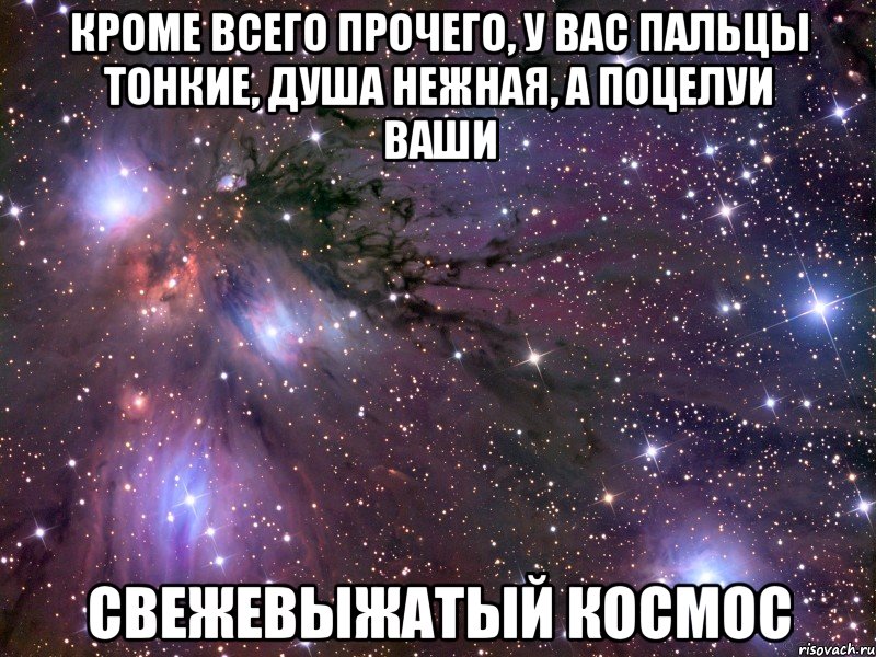 кроме всего прочего, у вас пальцы тонкие, душа нежная, а поцелуи ваши свежевыжатый космос, Мем Космос