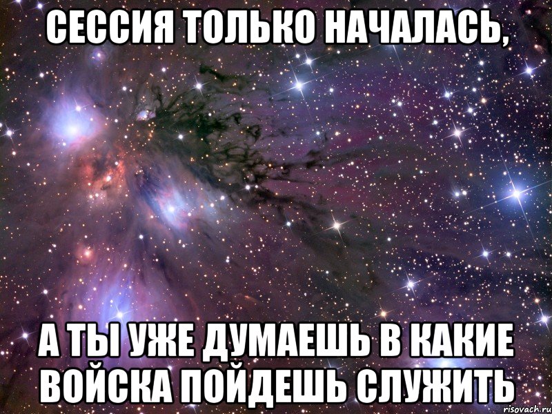 сессия только началась, а ты уже думаешь в какие войска пойдешь служить, Мем Космос