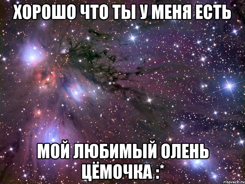 хорошо что ты у меня есть мой любимый олень цёмочка :*, Мем Космос