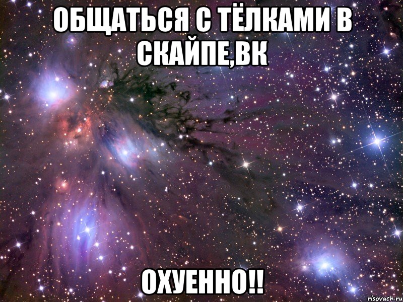 общаться с тёлками в скайпе,вк охуенно!!, Мем Космос