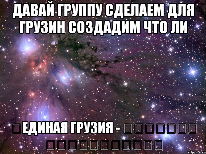 давай группу сделаем для грузин создадим что ли ✞единая грузия - ერთიანი საქართველო✞, Мем Космос