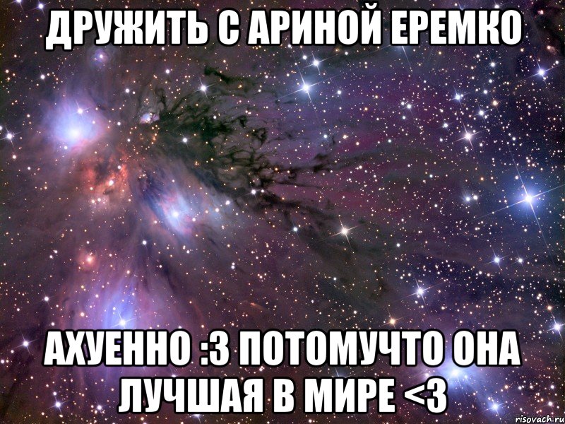 дружить с ариной еремко ахуенно :3 потомучто она лучшая в мире <3, Мем Космос