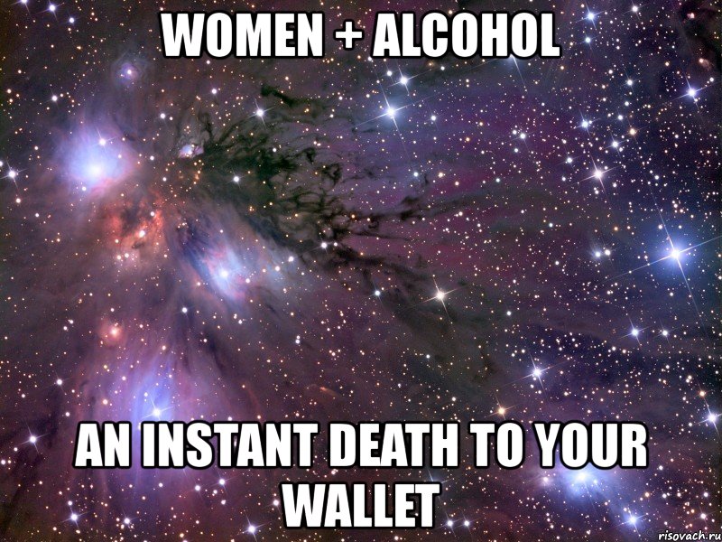 women + alcohol an instant death to your wallet, Мем Космос