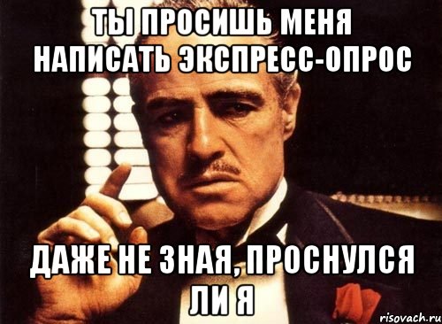 ты просишь меня написать экспресс-опрос даже не зная, проснулся ли я, Мем крестный отец