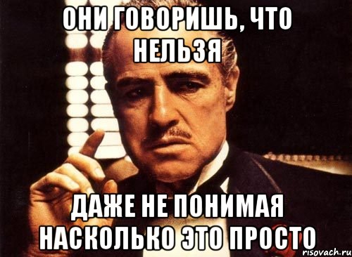 они говоришь, что нельзя даже не понимая насколько это просто, Мем крестный отец