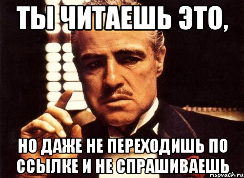 ты читаешь это, но даже не переходишь по ссылке и не спрашиваешь, Мем крестный отец