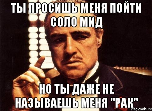 ты просишь меня пойти соло мид но ты даже не называешь меня "рак", Мем крестный отец