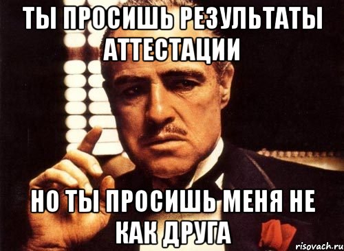 ты просишь результаты аттестации но ты просишь меня не как друга, Мем крестный отец