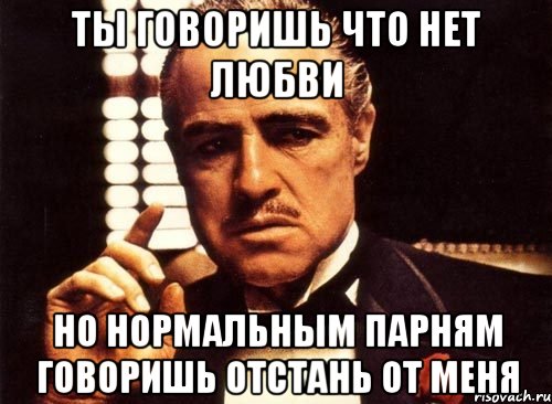 ты говоришь что нет любви но нормальным парням говоришь отстань от меня, Мем крестный отец