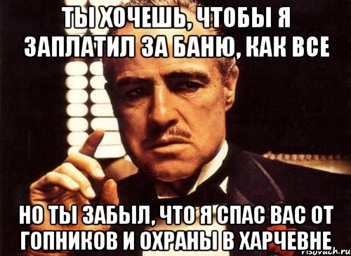 ты хочешь, чтобы я заплатил за баню, как все но ты забыл, что я спас вас от гопников и охраны в харчевне, Мем крестный отец