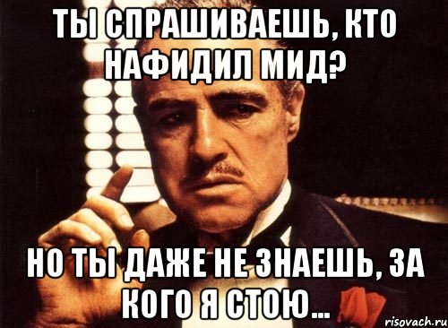 ты спрашиваешь, кто нафидил мид? но ты даже не знаешь, за кого я стою..., Мем крестный отец