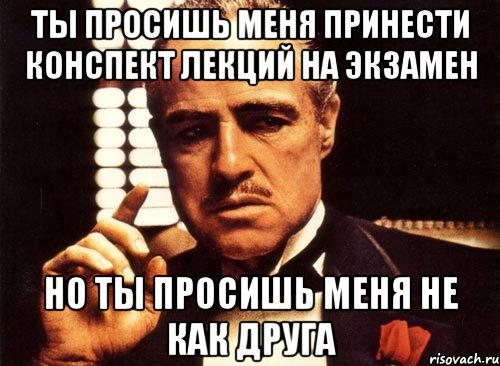 ты просишь меня принести конспект лекций на экзамен но ты просишь меня не как друга, Мем крестный отец