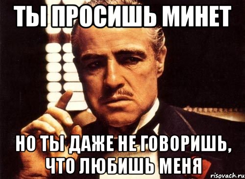 ты просишь минет но ты даже не говоришь, что любишь меня, Мем крестный отец