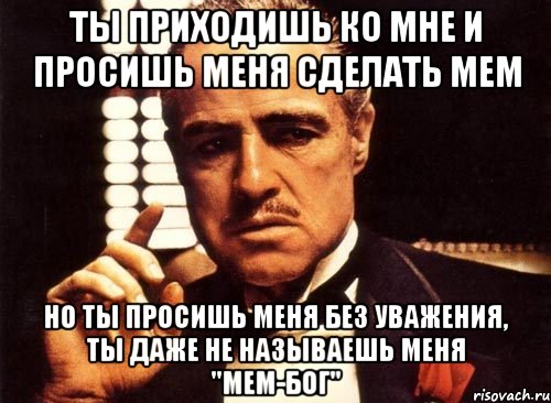 ты приходишь ко мне и просишь меня сделать мем но ты просишь меня без уважения, ты даже не называешь меня "мем-бог", Мем крестный отец