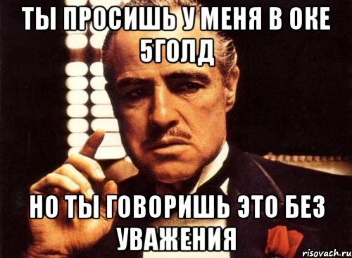 ты просишь у меня в оке 5голд но ты говоришь это без уважения, Мем крестный отец