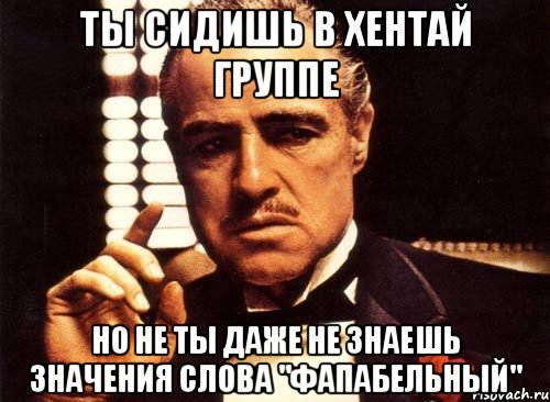 ты сидишь в хентай группе но не ты даже не знаешь значения слова "фапабельный", Мем крестный отец