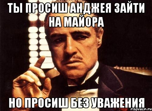 ты просиш анджея зайти на майора но просиш без уважения, Мем крестный отец