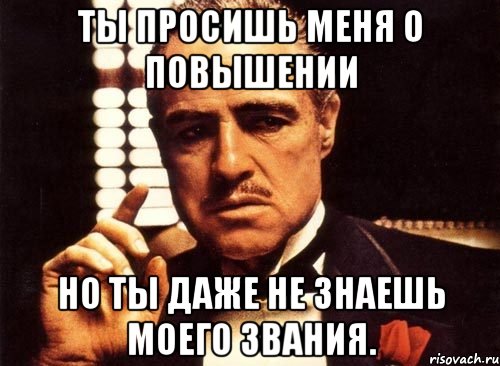 ты просишь меня о повышении но ты даже не знаешь моего звания., Мем крестный отец