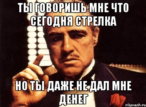 ты говоришь мне что сегодня стрелка но ты даже не дал мне денег, Мем крестный отец