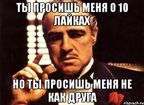 ты просишь меня о 10 лайках но ты просишь меня не как друга, Мем крестный отец