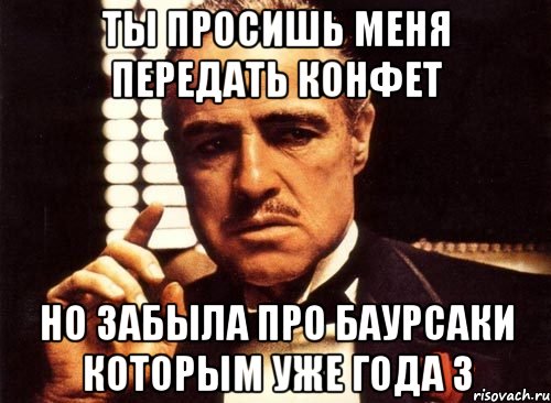 ты просишь меня передать конфет но забыла про баурсаки которым уже года 3, Мем крестный отец