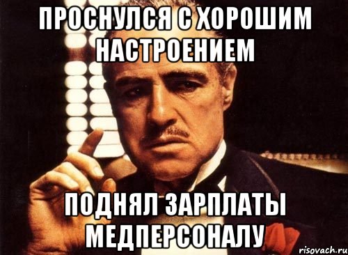 проснулся с хорошим настроением поднял зарплаты медперсоналу, Мем крестный отец