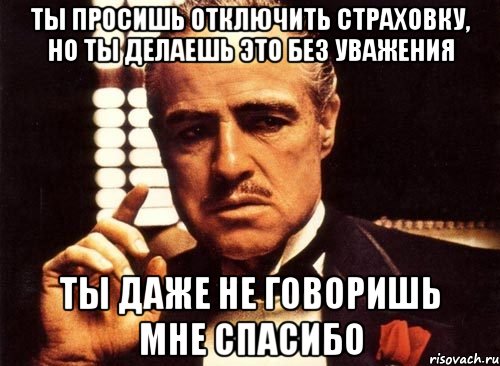 ты просишь отключить страховку, но ты делаешь это без уважения ты даже не говоришь мне спасибо, Мем крестный отец