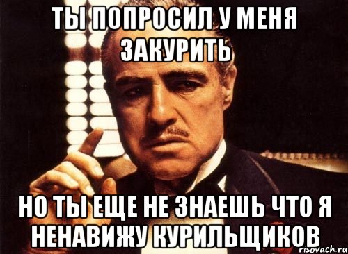 ты попросил у меня закурить но ты еще не знаешь что я ненавижу курильщиков, Мем крестный отец